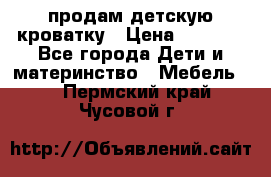 продам детскую кроватку › Цена ­ 3 500 - Все города Дети и материнство » Мебель   . Пермский край,Чусовой г.